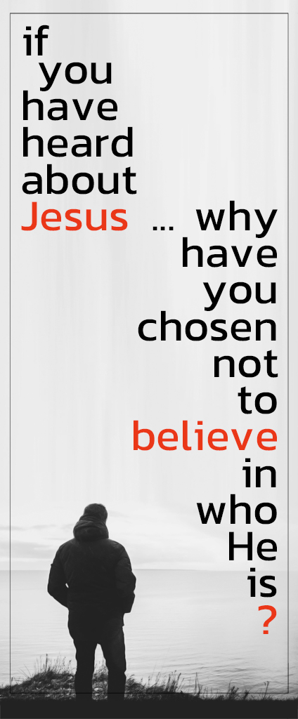 if you have heard about Jesus, why have you chosen not to believe in who He is ?